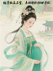 挺孕肚压正室，表姑娘软倒世子怀