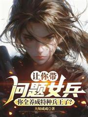 都重生1989了,谁还带女兵特种部队