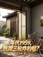 年代1959,我蹬三轮咋的啦?