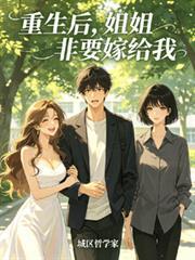 重生后，姐姐非要嫁给我