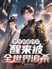 梦里种地四年,醒来被全世界追杀