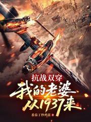 抗战双穿:我的老婆从1937来