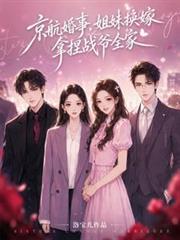 京航婚事，姐妹换嫁拿捏战爷全家