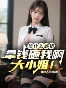 谈什么感情,拿钱砸我啊大小姐!