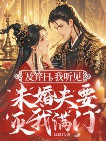及笄日，我听见未婚夫要灭我满门