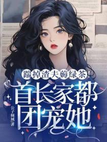 踹掉渣夫薅绿茶,首长家都团宠她