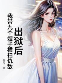出狱后，我带九个嫂子横扫仇敌！
