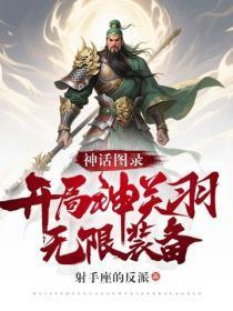 神话图录：开局神关羽，无限装备！