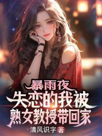 暴雨夜，失恋的我被熟女教授带回家