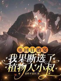 重回订婚宴,我果断选了植物人小叔