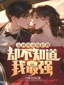 女神拼命保护我,却不知道我最强