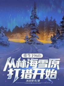 重生1960:从林海雪原打猎开始