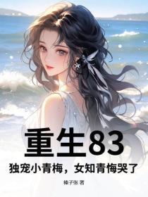 重生83:独宠小青梅,女知青悔哭了