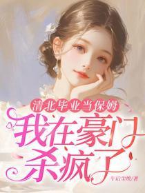 清北毕业当保姆,我在豪门杀疯了