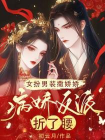 女扮男装撒娇娇,病娇反派折了腰