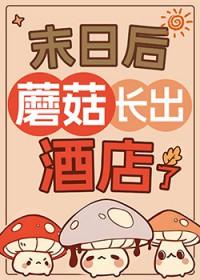 末日后蘑菇长出酒店了[经营]