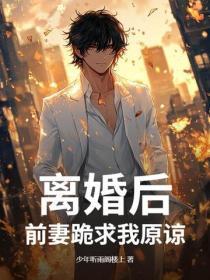 离婚后,前妻跪求我原谅