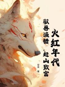 火红年代:驭兽渔猎,赶山致富