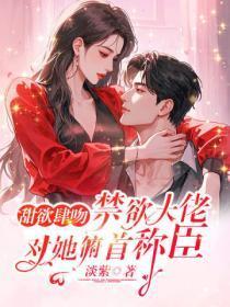 甜欲肆吻,禁欲大佬对她俯首称臣