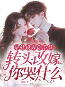带娃投奔你不认，转头改嫁你哭什么