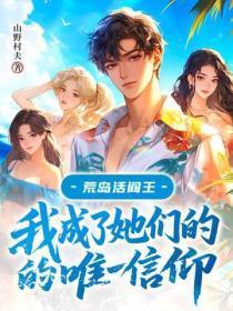荒岛活阎王:我成了她们的唯一信仰